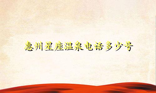 惠州星座温泉电话多少号
