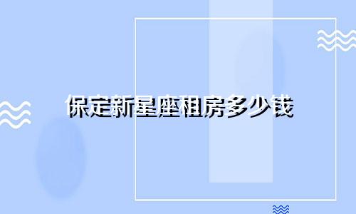 保定新星座租房多少钱