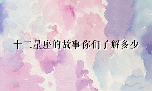 十二星座的故事你们了解多少