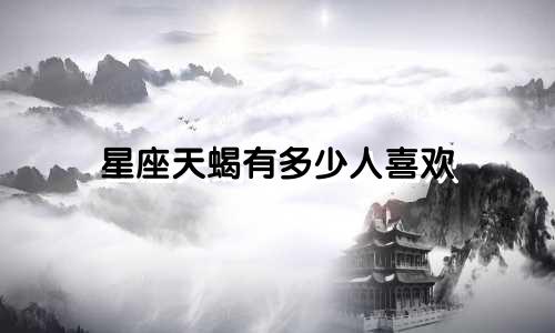 星座天蝎有多少人喜欢