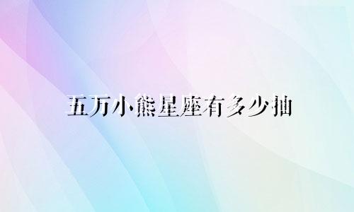 五万小熊星座有多少抽