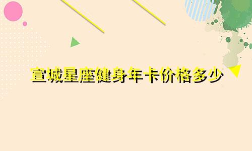 宣城星座健身年卡价格多少