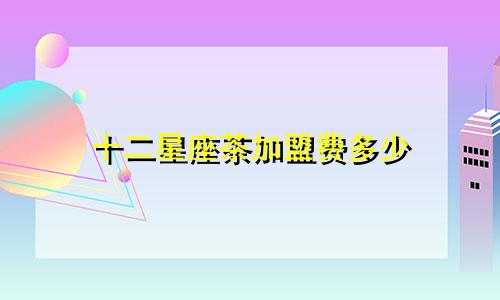 十二星座茶加盟费多少