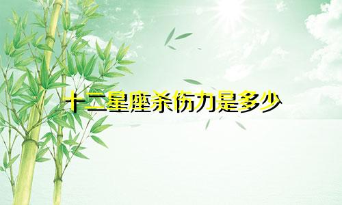 十二星座杀伤力是多少
