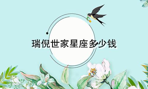 瑞倪世家星座多少钱