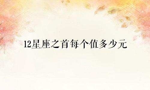 12星座之首每个值多少元