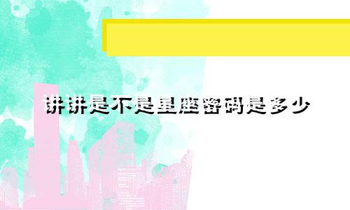 讲讲是不是星座密码是多少