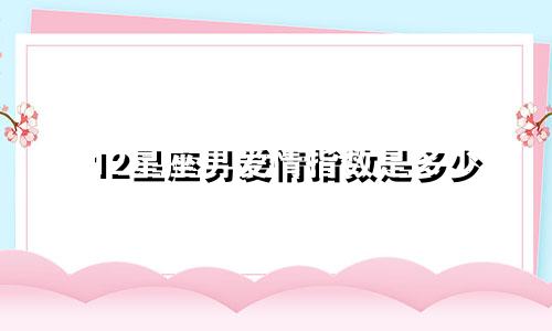 12星座男爱情指数是多少