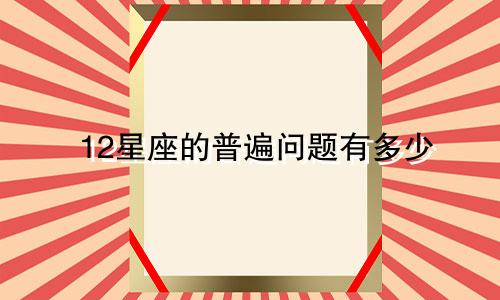 12星座的普遍问题有多少