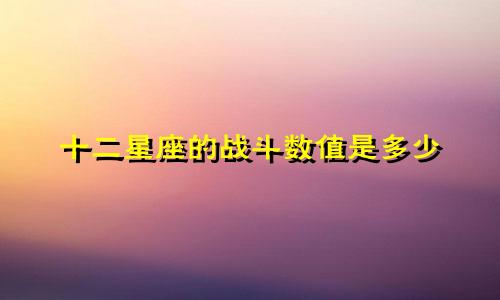 十二星座的战斗数值是多少