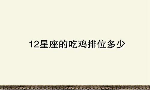 12星座的吃鸡排位多少