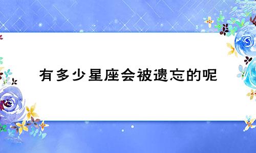 有多少星座会被遗忘的呢