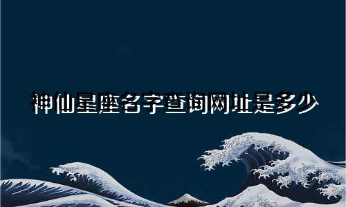 神仙星座名字查询网址是多少