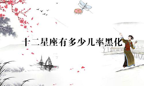 十二星座有多少几率黑化