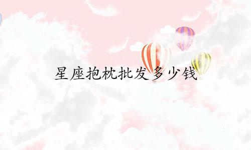星座抱枕批发多少钱