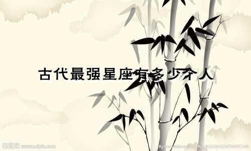 古代最强星座有多少个人