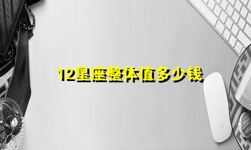12星座整体值多少钱