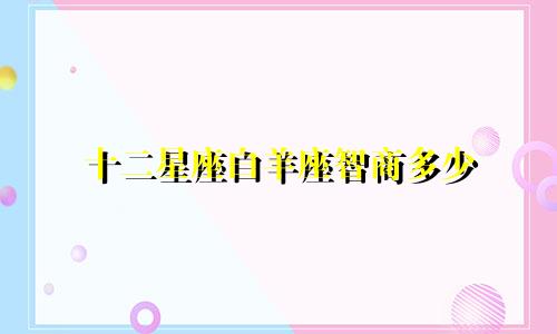十二星座白羊座智商多少