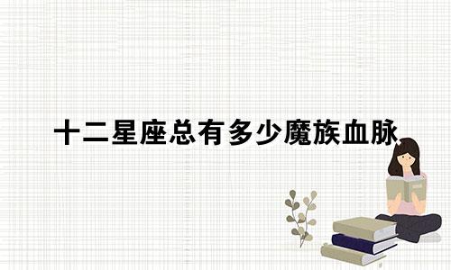 十二星座总有多少魔族血脉