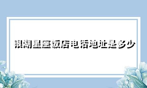 银湖星座饭店电话地址是多少