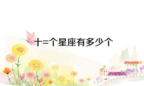 十=个星座有多少个