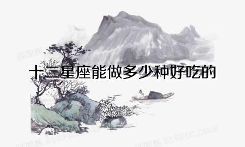 十二星座能做多少种好吃的