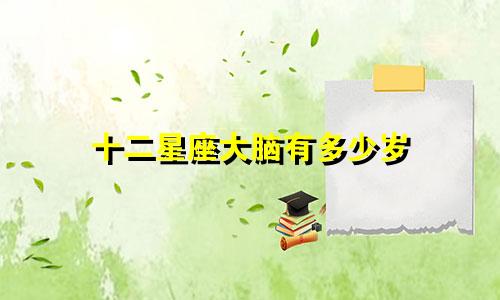 十二星座大脑有多少岁