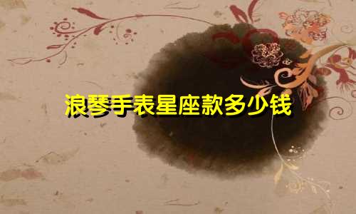 浪琴手表星座款多少钱