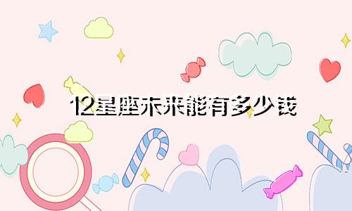 12星座未来能有多少钱