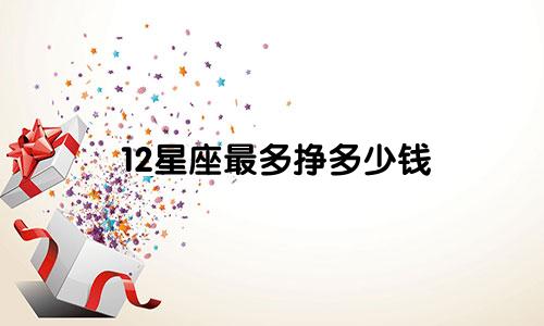 12星座最多挣多少钱