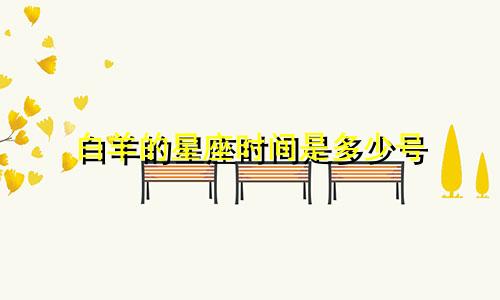 白羊的星座时间是多少号