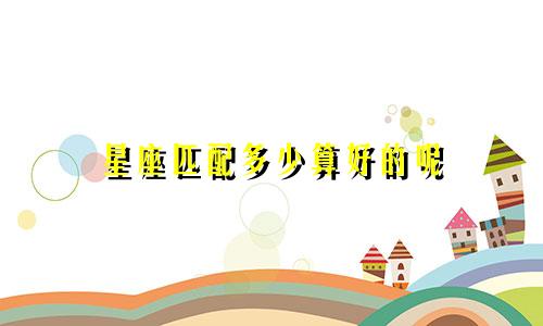 星座匹配多少算好的呢