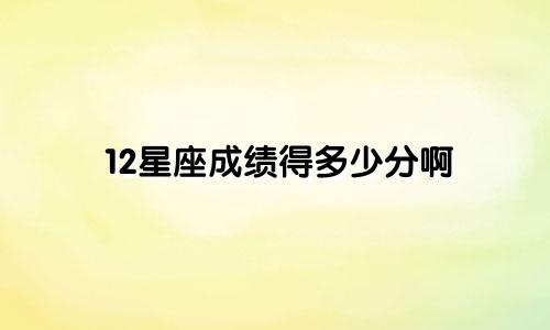 12星座成绩得多少分啊