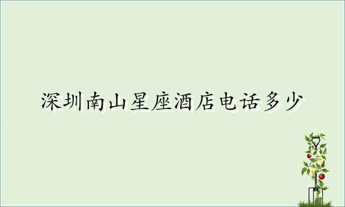 深圳南山星座酒店电话多少