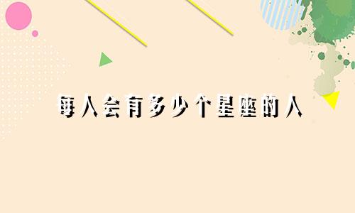 每人会有多少个星座的人