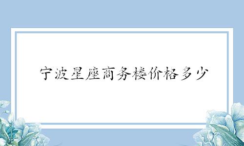 宁波星座商务楼价格多少