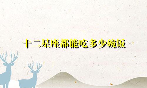 十二星座都能吃多少碗饭