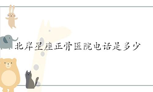 北岸星座正骨医院电话是多少