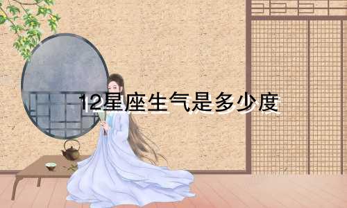 12星座生气是多少度
