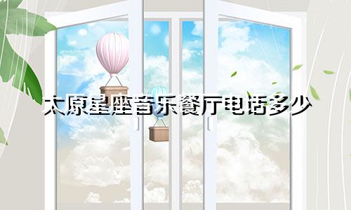 太原星座音乐餐厅电话多少