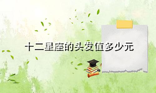 十二星座的头发值多少元