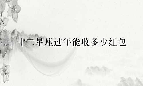 十二星座过年能收多少红包