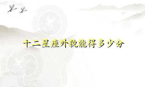 十二星座外貌能得多少分