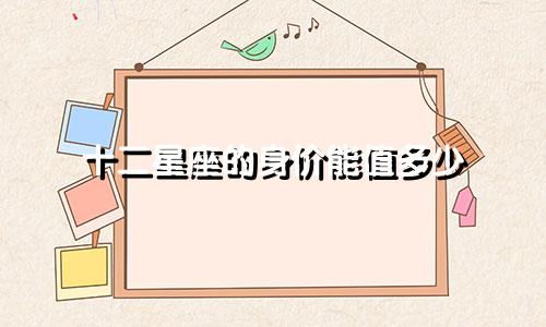 十二星座的身价能值多少