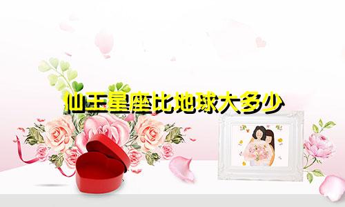 仙王星座比地球大多少