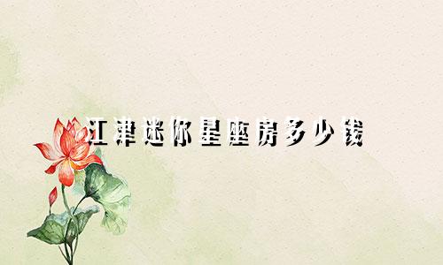 江津迷你星座房多少钱