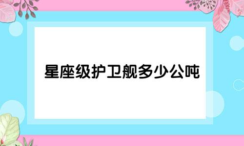星座级护卫舰多少公吨