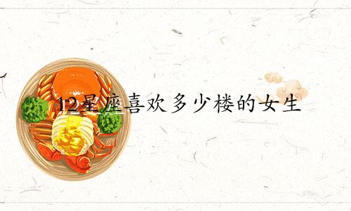 12星座喜欢多少楼的女生