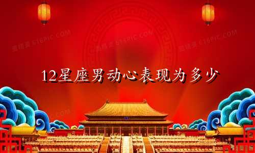 12星座男动心表现为多少