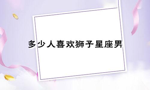多少人喜欢狮子星座男